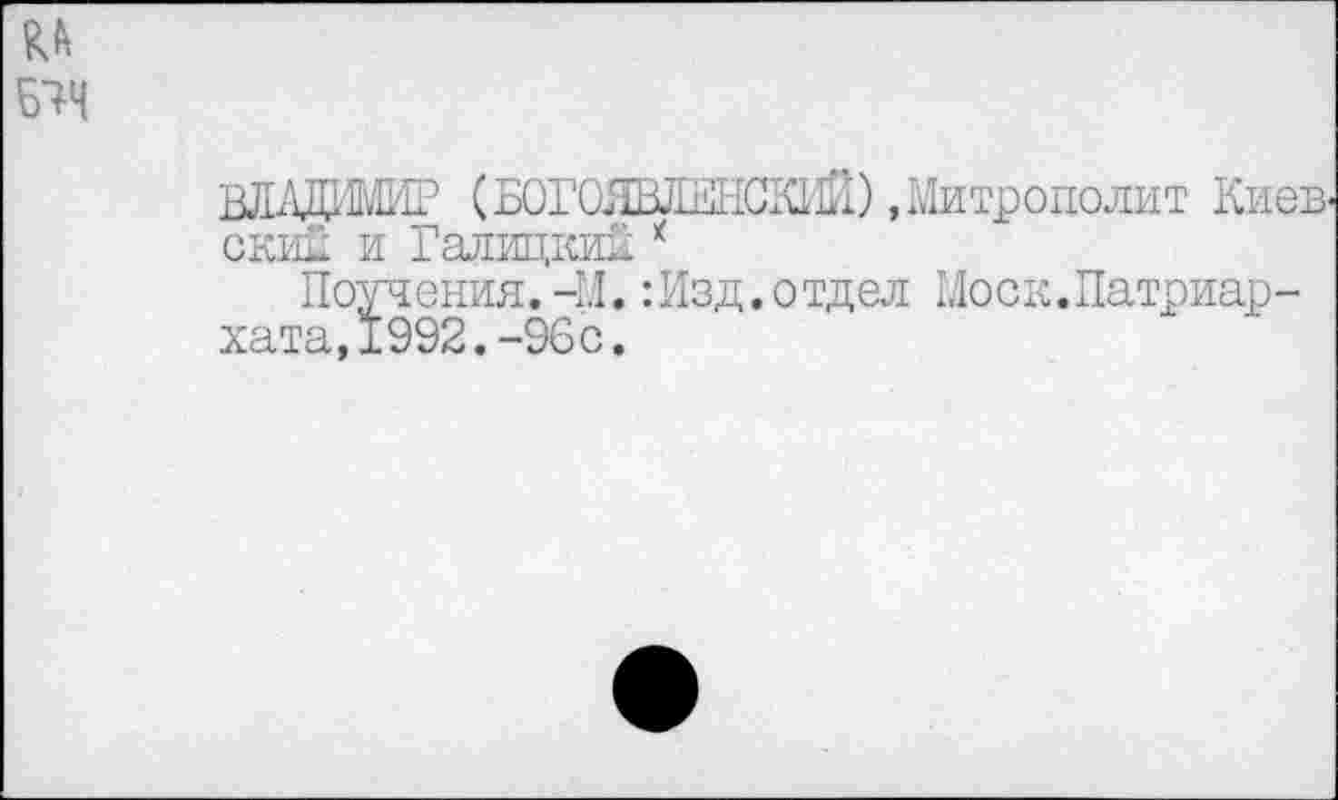 ﻿ВЛДрМИГ (БОГОЯВЛЕНСКИЙ) »Митрополит Киев' скид и Галицкий *
Поучения.-И.:Изд.отдел Моск.Патриархата, 1992.-96с.